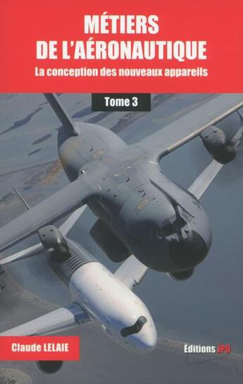 Couverture du livre « Métiers de l'aéronautique Tome 3 ; la conception des nouveaux appareils » de Claude Lelaie aux éditions Jpo