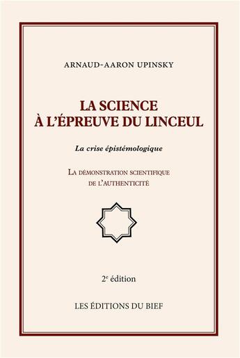 Couverture du livre « La science à l'épreuve du linceul ; la crise épistémologique ; la démonstration scientifique de l'authenticité (2e édition) » de Arnaud Upinsky aux éditions Editions Du Bief