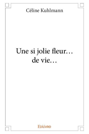 Couverture du livre « Une si jolie fleur... de vie... » de Kuhlmann Celine aux éditions Edilivre