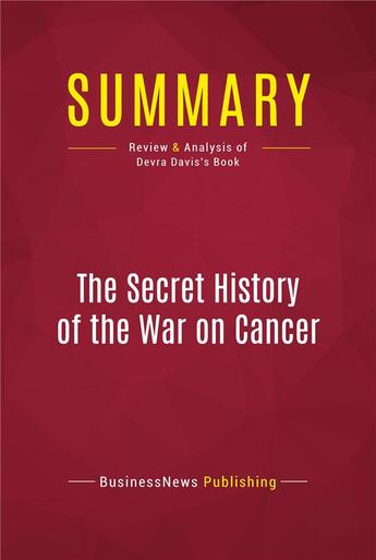 Couverture du livre « Summary: The Secret History of the War on Cancer : Review and Analysis of Devra Davis's Book » de Businessnews Publishing aux éditions Political Book Summaries