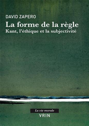 Couverture du livre « La forme de la règle : Kant, l'éthique et la subjectivité » de David Zapero aux éditions Vrin