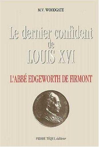 Couverture du livre « Le dernier confident de Louis XVI - L'abbé Edgeworth de Firmont » de M.V Woodgate aux éditions Tequi