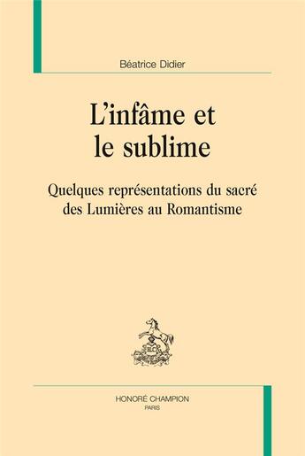 Couverture du livre « L'infâme et le sublime ; quelques représentations du sacré des Lumières au Romantisme » de Beatrice Didier aux éditions Honore Champion