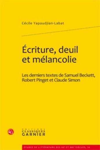 Couverture du livre « Écriture, deuil et mélancolie ; les derniers textes de Samuel Beckett, Robert Pinget et Claude Simon » de Cecile Yapaudjian-Labat aux éditions Classiques Garnier