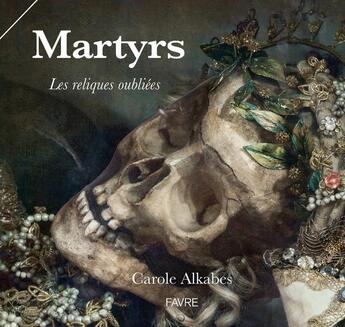 Couverture du livre « Martyrs ; les reliques oubliées » de Carole Alkabes aux éditions Favre