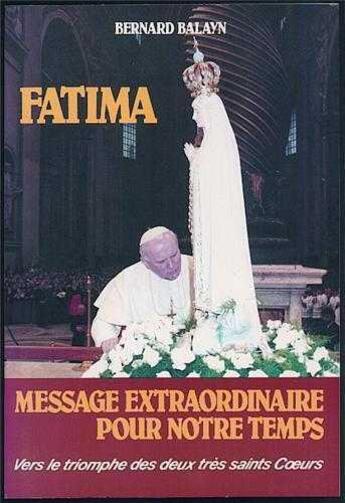 Couverture du livre « Fatima, message extraordinaire pour notre temps - vers le triomphe des deus tres saints coeurs » de Balayn Bernard aux éditions Tequi