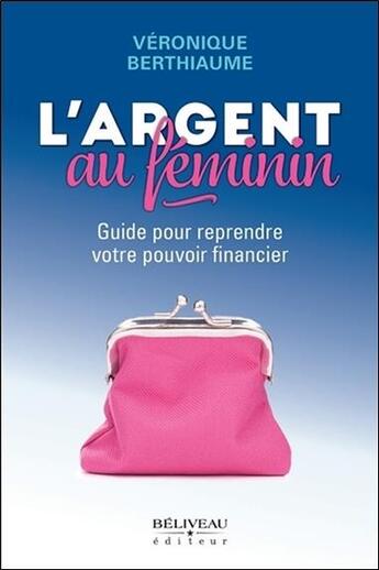 Couverture du livre « L'argent au féminin ; guide pour reprendre votre pouvoir financier » de Veronique Berthiaume aux éditions Beliveau