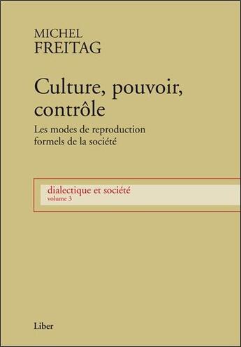 Couverture du livre « Culture, pouvoir, contrôle ; les modes de reproduction formels de la société ; dialectique et société » de Freitag Michel aux éditions Liber