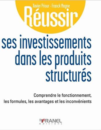 Couverture du livre « Réussir ses investissements dans les produits structures : Comprendre le fonctionnement, les formules, les avantages et les inconvénients » de Xavier Priour et Franck Magne aux éditions Arnaud Franel