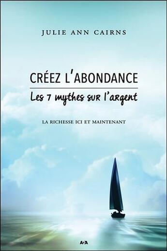 Couverture du livre « Créez l'abondance ; les 7 mythes sur l'argent ; la richesse ici et maintenant » de Julie Ann Cairns aux éditions Ada