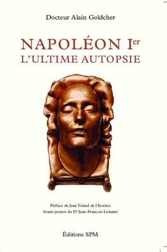 Couverture du livre « Napoléon I ; l'ultime autopsie » de Alain Goldcher aux éditions Spm Lettrage