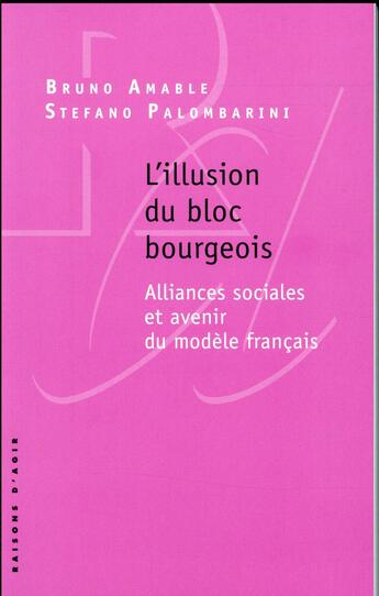 Couverture du livre « L'illusion du bloc bourgeois ; alliances sociales et avenir du modèle français » de Stefano Palombarini et Bruno Amable aux éditions Raisons D'agir