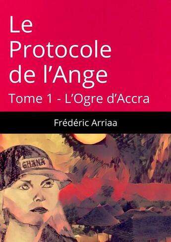 Couverture du livre « Le Protocole de l'Ange. L'Ogre d'Accra » de Arriaa Frederic aux éditions Thebookedition.com