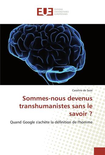 Couverture du livre « Sommes-nous devenus transhumanistes sans le savoir ? ; quand Google s'achète la définition de l'homme » de Caroline De Seze aux éditions Editions Universitaires Europeennes