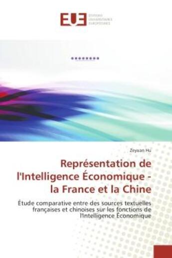 Couverture du livre « Representation de l'Intelligence economique - la France et la Chine : Etude comparative entre des sources textuelles françaises et chinoises sur les fonctions de l'Intell » de Zeyuan Hu aux éditions Editions Universitaires Europeennes