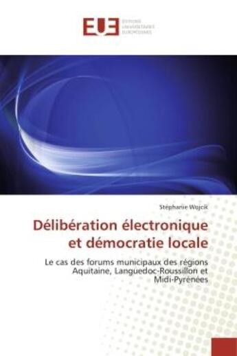 Couverture du livre « Deliberation electronique et democratie locale - le cas des forums municipaux des regions aquitaine, » de Stephanie Wojcik aux éditions Editions Universitaires Europeennes