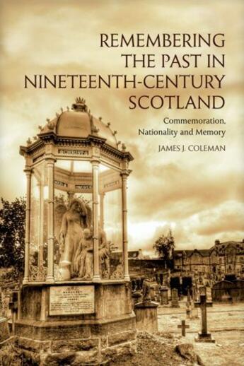 Couverture du livre « Remembering the Past in Nineteenth-Century Scotland: Commemoration, Na » de Coleman James aux éditions Edinburgh University Press