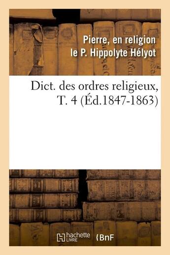 Couverture du livre « Dict. des ordres religieux,T. 4 (Éd.1847-1863) » de Helyot P E R L P H. aux éditions Hachette Bnf