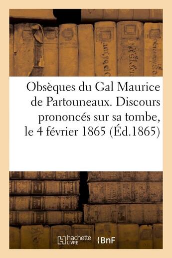 Couverture du livre « Obseques du gal maurice de partouneaux. discours prononces sur sa tombe, le 4 fevrier 1865 » de  aux éditions Hachette Bnf