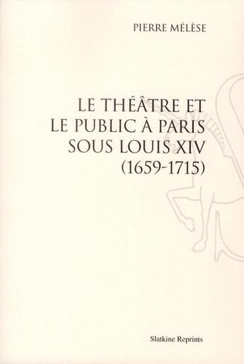 Couverture du livre « Le théâtre et le public à Paris sous louis XIV, 1659-1715. (1934) » de Pierre Melese aux éditions Slatkine Reprints