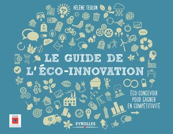 Couverture du livre « Le guide de l'éco innovation ; éco-concevoir pour gagner en compétitivité » de Helene Teulon aux éditions Eyrolles