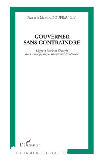 Couverture du livre « Gouverner sans contraindre : L'agence locale de l'énergie outil d'une politique énergétique territoriale » de François-Mathieu Poupeau aux éditions L'harmattan