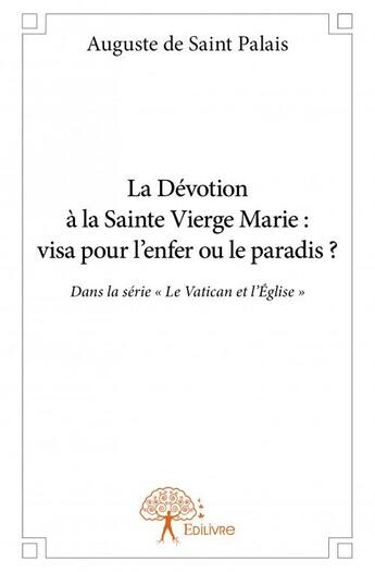 Couverture du livre « La dévotion à la sainte vierge Marie : visa pour l'enfer ou le paradis ? » de Auguste De Saint Palais aux éditions Edilivre