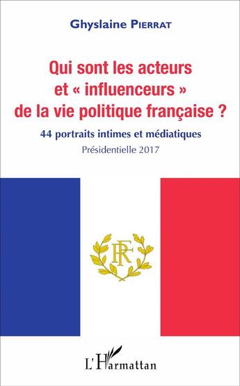 Couverture du livre « Qui sont les acteurs et influenceurs de la vie politique francaise ? 44 portraits intimes et médiatiques » de Ghyslaine Pierrat aux éditions L'harmattan