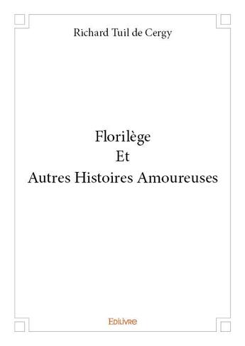 Couverture du livre « Florilège Et Autres Histoires Amoureuses » de Tuil De Cergy Richar aux éditions Edilivre