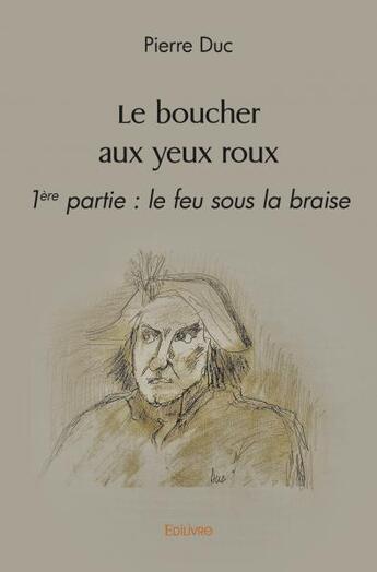 Couverture du livre « Le boucher aux yeux roux - 1ere partie : le feu sous la braise » de Pierre Duc aux éditions Edilivre