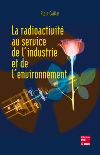 Couverture du livre « La radioactivité au service de l'industrie et de l'environnement » de Alain Caillot aux éditions Tec Et Doc