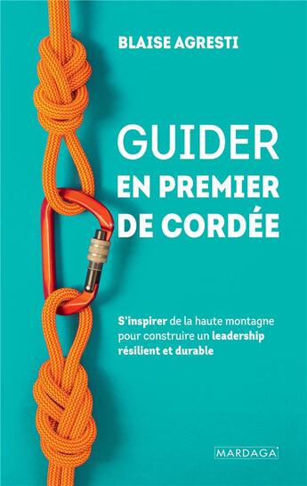 Couverture du livre « Guider en premier de cordée : s'inspirer de la haute montagne pour construire un leadership résilient et durable » de Blaise Agresti aux éditions Mardaga Pierre