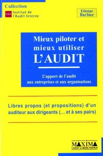 Couverture du livre « Mieux piloter et mieux utiliser l'audit ; l'apport de l'audit aux entreprises et aux organisations ; libres propos (et propositions) d'un auditeur aux dirigeants (...et à ses pairs) » de Etienne Barbier aux éditions Maxima