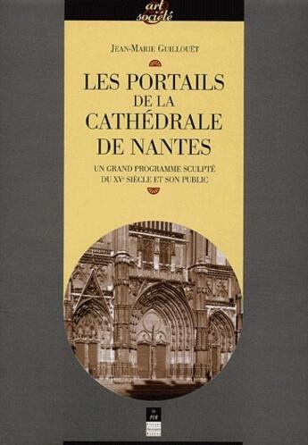 Couverture du livre « Les portails de la cathédrale de Nantes ; un grand programme sculpté du XV siècle et son public » de Jean-Marie Guillouet aux éditions Pu De Rennes