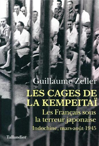 Couverture du livre « Les cages de la Kempeitaï ; les Français sous la terreur japonaise : Indochine, mars-août 1945 » de Guillaume Zeller aux éditions Tallandier