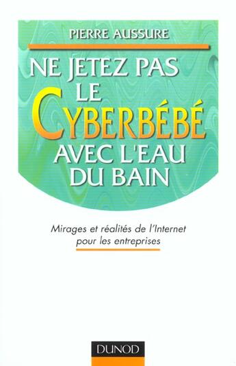 Couverture du livre « Il Ne Faut Pas Jeter Le Cyberbebe Avec L'Eau Du Bain ; Mirages Et Realites De L'Internet Pour Les Entreprises » de Pierre Aussure aux éditions Dunod