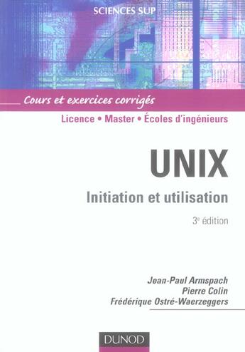 Couverture du livre « Unix ; initiation et utilisation ; licence/Master/écoles d'ingénieurs ; cours et exerices corrigés (3e édition) » de Jean-Paul Armspach et Frederique Ostre-Waerzeggers et Pierre Colin aux éditions Dunod