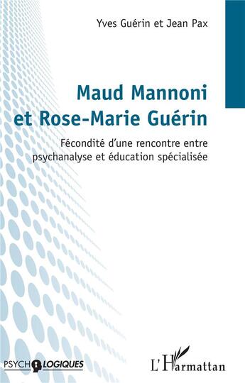 Couverture du livre « Maud Mannoni et Rose-Marie Guérin : fécondité d'une rencontre entre psychanalyse et education spécialisée » de Yves Guerin et Jean Pax aux éditions L'harmattan