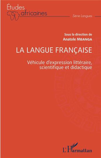 Couverture du livre « La langue francaise : véhicule d'expression littéraire, scientifique et didactique » de Anatole Mbanga aux éditions L'harmattan