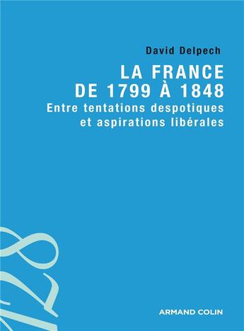 Couverture du livre « La France de 1799 à 1848 ; entre tentations despotiques et aspirations libérales » de David Delpech aux éditions Armand Colin