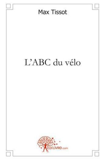 Couverture du livre « L'abc du velo - comment se (re)mettre au velo? » de Tissot Max aux éditions Edilivre