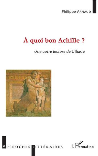 Couverture du livre « À quoi bon Achille ? une autre lecture de l'Illiade » de Philippe Arnaud aux éditions L'harmattan