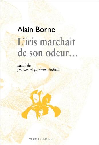 Couverture du livre « L'iris marchait de son odeur ; proses et poèmes inédits » de Alain Borne aux éditions Voix D'encre