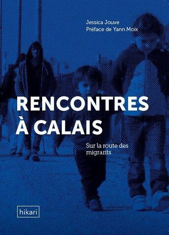 Couverture du livre « Rencontres à Calais ; sur la route des migrants » de Jessica Jouve aux éditions Hikari Editions