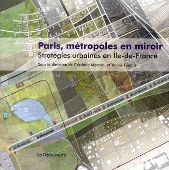 Couverture du livre « Paris, métropoles en miroir ; stratégies urbaines en Ile-de-France » de Cristiana Mazzoni aux éditions La Decouverte