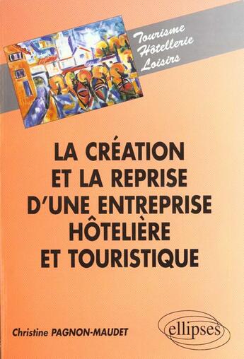 Couverture du livre « La creation et la reprise d'une entreprise hoteliere et touristique » de Pagnon-Maudet C. aux éditions Ellipses