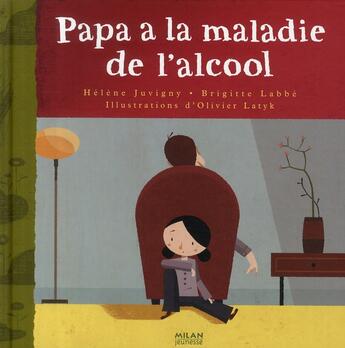 Couverture du livre « Papa a la maladie de l'alcool » de Labbe-B+Juvigny-H+La aux éditions Milan