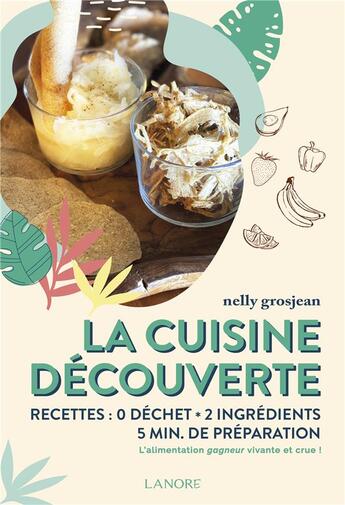 Couverture du livre « La cuisine découverte de l'alimentation vivante : recettes, zéro déchet, 5 min de préparation » de Nelly Grosjean aux éditions Lanore