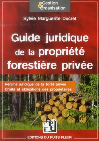 Couverture du livre « Guide juridique de la propriété forestière privée ; régime juridique de la forêt privée, droits et obligations des propriétaires » de Sylvie-Marguerite Ducret aux éditions Puits Fleuri