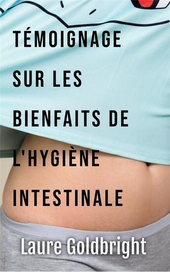 Couverture du livre « Temoignage sur les Bienfaits de l'Hygiene Intestinale : Comment J'ai Retrouvé Le Ventre Plat, La Taille Fine, Le Calme, Un Sommeil Paisible, Une Belle Peau » de Laure Goldbright aux éditions Buenos Books